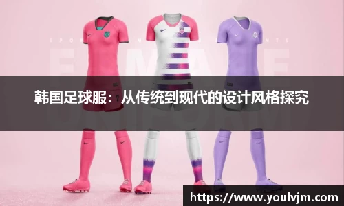 韩国足球服：从传统到现代的设计风格探究