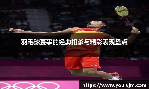 羽毛球赛事的经典扣杀与精彩表现盘点